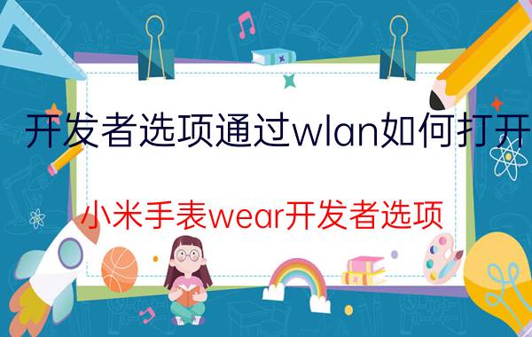 开发者选项通过wlan如何打开 小米手表wear开发者选项？